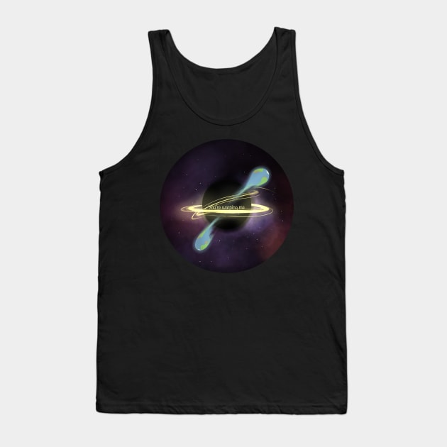 You’re warping me. Black hole absorption. Tank Top by Izzzzman